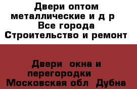 Двери оптом,металлические и д.р - Все города Строительство и ремонт » Двери, окна и перегородки   . Московская обл.,Дубна г.